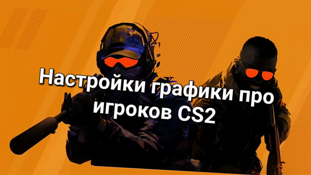 Настройки графики про игроков CS2 | Cs4win.ru - все про CS2